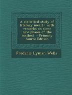 Statistical Study of Literary Merit; With Remarks on Some New Phases of the Method di Frederic Lyman Wells edito da Nabu Press