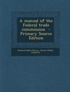 A Manual of the Federal Trade Commission di Richard Selden Harvey, Ernest Wilder Bradford edito da Nabu Press
