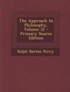 The Approach to Philosophy, Volume 31 di Ralph Barton Perry edito da Nabu Press