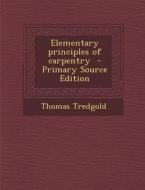 Elementary Principles of Carpentry di Thomas Tredgold edito da Nabu Press