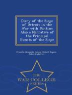 Diary Of The Siege Of Detroit In The War With Pontiac di Franklin Benjamin Hough, Robert Rogers, John Bradstreet edito da War College Series