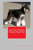 Learn How to Train and Understand your Miniature Schnauzer Puppy & Dog di Vince Stead edito da Lulu.com