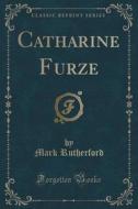 Catharine Furze (classic Reprint) di Mark Rutherford edito da Forgotten Books