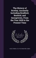 The History Of Rowley, Anciently Including Bradford, Boxford, And Georgetown, From The Year 1639 To The Present Time di Thomas Gage, Professor of History James Bradford edito da Palala Press