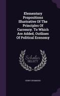 Elementary Propositions Illustrative Of The Principles Of Currency. To Which Are Added, Outlines Of Political Economy di Henry Drummond edito da Palala Press