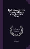 The Pullman Boycott. A Complete History Of The Great R. R. Strike di W F Burns edito da Palala Press