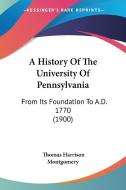 A History of the University of Pennsylvania: From Its Foundation to A.D. 1770 (1900) di Thomas Harrison Montgomery edito da Kessinger Publishing