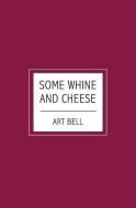 Some Whine And Cheese di Art Bell edito da BOOKSURGE PUB