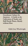 Greenhouse Culture for Amateurs - A Guide to the Cultivation of Tender and Half-Hardy Plants, Mainly without Heat di Edith Grey Wheelwright edito da Pomona Press