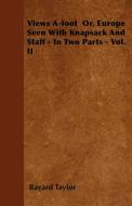 Views A-foot  Or, Europe Seen With Knapsack And Staff - In Two Parts - Vol. II di Bayard Taylor edito da Mill Press
