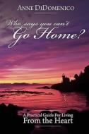 Who Says You Can't Go Home?: A Practical Guide for Living from the Heart di Anne Didomenico edito da Createspace