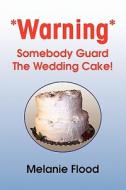 *Warning* Somebody Guard the Wedding Cake! di Melanie Flood edito da Xlibris