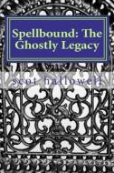 Spellbound: The Ghostly Legacy di MR Scot Hallowell edito da Createspace