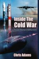 Inside the Cold War: A Cold Warrior's Reflections di Chris Adams edito da Createspace