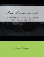 Les Lions de Mer: Ou Naufrage Des Chasseurs de Veaux Marins di M. James Fenimore Cooper edito da Createspace