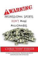 Warning: Professional Sports Don't Make Millionaires: A Fable Containing Proven Business Strategies for Athletes di Chris Fisher, Millicent G. Callahan edito da Createspace