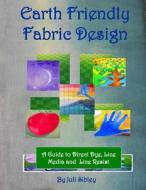 Earth Friendly Fabric Design di Juli Sibley edito da Createspace