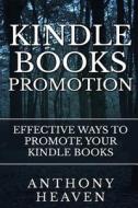 Kindle Books Promotion: Effective Ways to Promote Your Kindle Books di Anthony Heaven edito da Createspace