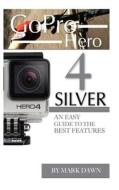 Gopro Hero 4 Silver: An Easy Guide to the Best Features di Mark Dawn edito da Createspace