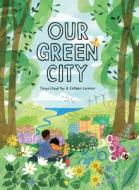 Our Green City di Tanya Lloyd Kyi, Colleen Larmour edito da Hachette Book Group USA