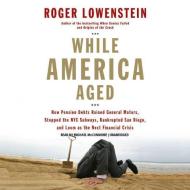 While America Aged: How Pension Debts Ruined General Motors, Stopped the NYC Subways, Bankrupted San Diego, and Loom as the Next Financial di Roger Lowenstein edito da BBC Audiobooks