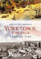 Yorktown Through Time di Amy Waters Yarsinske edito da AMER THROUGH TIME
