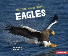 On the Hunt with Eagles di Sandra Markle edito da LERNER PUBN