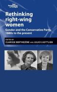 Rethinking right-wing women: Gender and the Conservative Party, 1880s to the present di Julie V. Gottlieb edito da MANCHESTER UNIV PR