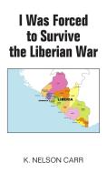 I Was Forced to Survive the Liberian War di K. Nelson Carr edito da New Generation Publishing