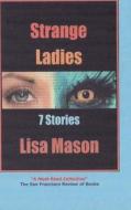 Strange Ladies: 7 Stories di Lisa Mason edito da Createspace Independent Publishing Platform