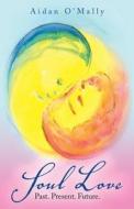 SOUL LOVE: PAST. PRESENT. FUTURE. di AIDAN O'MALLY edito da LIGHTNING SOURCE UK LTD