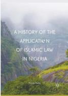 A History of the Application of Islamic Law in Nigeria di Yushau Sodiq edito da Springer International Publishing