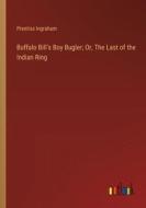 Buffalo Bill's Boy Bugler; Or, The Last of the Indian Ring di Prentiss Ingraham edito da Outlook Verlag
