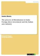 The process of liberalization in India: Foreign direct investment and the Indian auto industry di Sanket Bhatia edito da GRIN Publishing