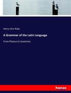 A Grammar of the Latin Language di Henry John Roby edito da hansebooks