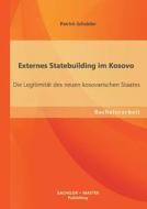 Externes Statebuilding im Kosovo: Die Legitimität des neuen kosovarischen Staates di Patrick Schröder edito da Bachelor + Master Publishing