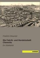 Die Fabrik- und Handelsstadt Chemnitz di Friedrich Straumer edito da SaxoniaBuch
