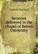 Sermons Delivered In The Chapel Of Brown University di Francis Wayland edito da Book On Demand Ltd.