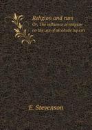 Religion And Rum Or, The Influence Of Religion On The Use Of Alcoholic Liquors di E Stevenson edito da Book On Demand Ltd.