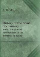 History Of The Court Of Chancery And Of The Rise And Development Of The Doctrines Of Equity di A H Marsh edito da Book On Demand Ltd.
