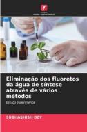 Eliminação dos fluoretos da água de síntese através de vários métodos di Subhashish Dey edito da Edições Nosso Conhecimento