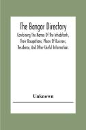 The Bangor Directiory; Containing The Names Of The Inhabitants, Their Occupations, Places Of Business, Residence, And Other Useful Information. di Unknown edito da Alpha Editions