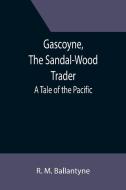 Gascoyne, The Sandal-Wood Trader di R. M. Ballantyne edito da Alpha Editions