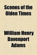 Scenes Of The Olden Times di W. H. Davenport Adams, William Henry Davenport Adams edito da General Books Llc