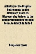A History Of The Original Settlements On The Delaware di Benjamin Ferris edito da General Books Llc
