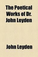 The Poetical Works Of Dr. John Leyden di John Leyden edito da General Books Llc