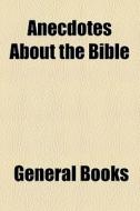 Anecdotes About The Bible di Unknown Author edito da General Books Llc