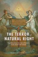 The Terror of Natural Right - Republicanism, the Cult of Nature and the French Revolution di Dan Edelstein edito da University of Chicago Press