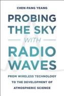 Probing the Sky with Radio Waves - From Wireless Technology to the Development of Atmospheric Science di Chen-Pang Yeang edito da University of Chicago Press
