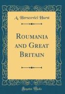 Roumania and Great Britain (Classic Reprint) di A. Herscovici Hurst edito da Forgotten Books